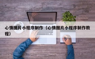 格尔木心情图片小程序制作（心情图片小程序制作教程）