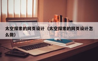 格尔木太空探索的网页设计（太空探索的网页设计怎么做）