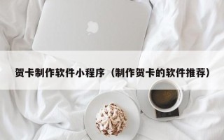 格尔木贺卡制作软件小程序（制作贺卡的软件推荐）