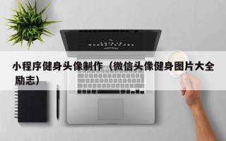 格尔木小程序健身头像制作（微信头像健身图片大全 励志）