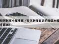格尔木如何制作小程序商（如何制作自己的微信小程序商城）
