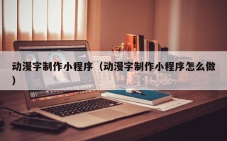 格尔木动漫字制作小程序（动漫字制作小程序怎么做）